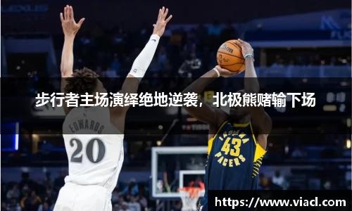 步行者主场演绎绝地逆袭，北极熊赌输下场