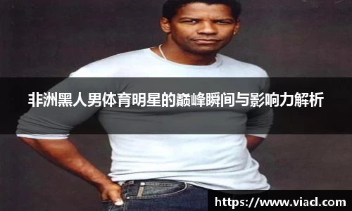非洲黑人男体育明星的巅峰瞬间与影响力解析