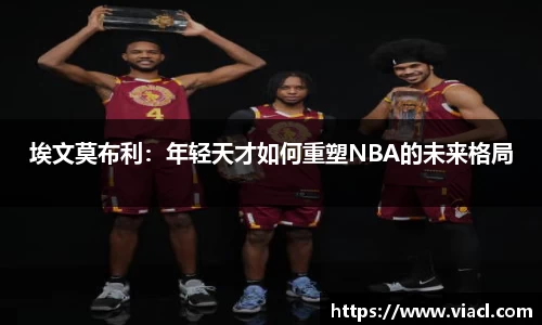 埃文莫布利:年轻天才如何重塑NBA的未来格局