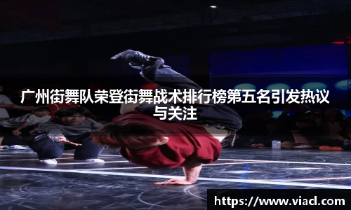 广州街舞队荣登街舞战术排行榜第五名引发热议与关注