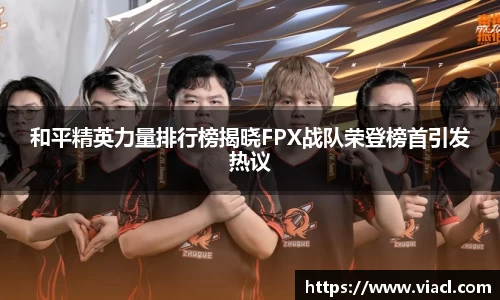 和平精英力量排行榜揭晓FPX战队荣登榜首引发热议